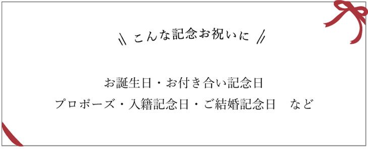 こんな記念お祝いに　お誕生日・お付き合い記念日プロポーズ・入籍記念日・ご結婚記念日　など