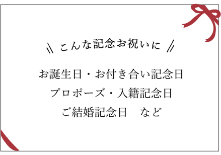 こんな記念お祝いに　お誕生日・お付き合い記念日プロポーズ・入籍記念日・ご結婚記念日　など