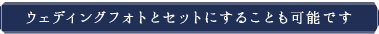 ウェディングフォトとセットにすることも可能です