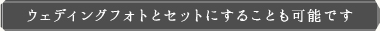 ウェディングフォトとセットにすることも可能です